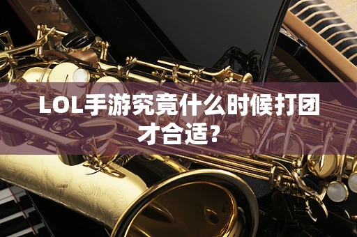 LOL手游究竟什么时候打团才合适？