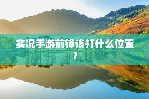实况手游前锋该打什么位置？