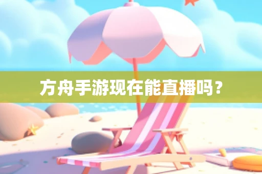 方舟手游现在能直播吗？