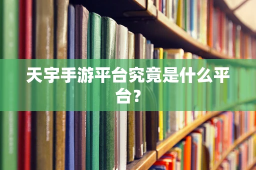 天宇手游平台究竟是什么平台？