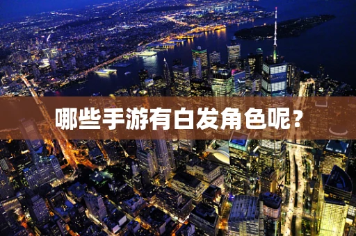 哪些手游有白发角色呢？