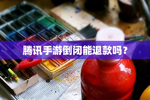 腾讯手游倒闭能退款吗？