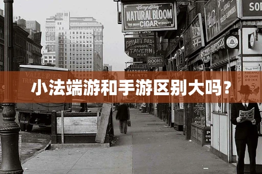 小法端游和手游区别大吗？