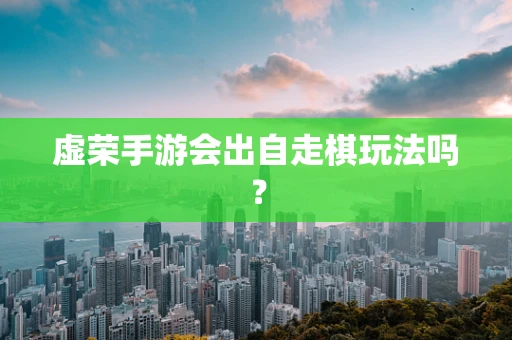 虚荣手游会出自走棋玩法吗？