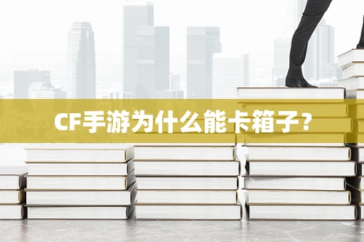 CF手游为什么能卡箱子？