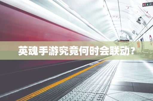 英魂手游究竟何时会联动？