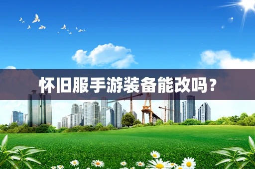 怀旧服手游装备能改吗？