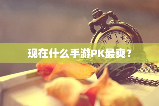 现在什么手游PK最爽？
