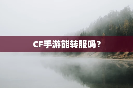 CF手游能转服吗？