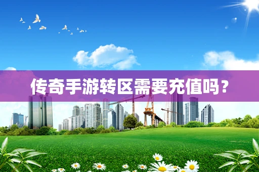 传奇手游转区需要充值吗？