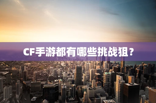 CF手游都有哪些挑战狙？