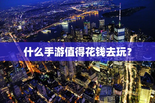 什么手游值得花钱去玩？