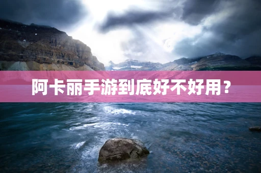 阿卡丽手游到底好不好用？