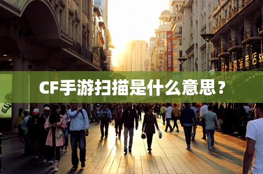 CF手游扫描是什么意思？