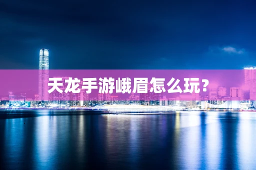 天龙手游峨眉怎么玩？