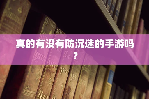 真的有没有防沉迷的手游吗？