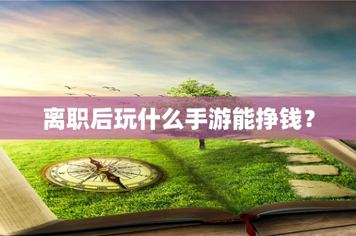 离职后玩什么手游能挣钱？