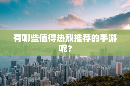 有哪些值得热烈推荐的手游呢？