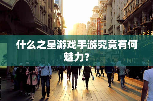 什么之星游戏手游究竟有何魅力？