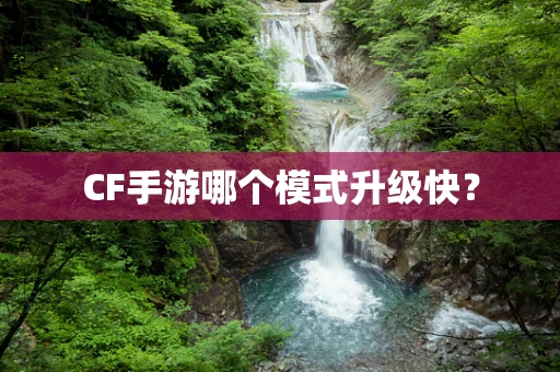 CF手游哪个模式升级快？