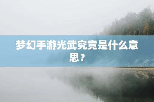 梦幻手游光武究竟是什么意思？