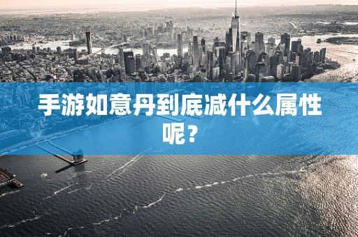 手游如意丹到底减什么属性呢？