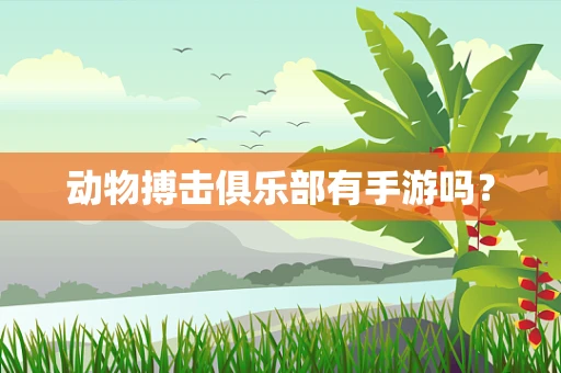 动物搏击俱乐部有手游吗？