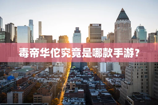 毒帝华佗究竟是哪款手游？