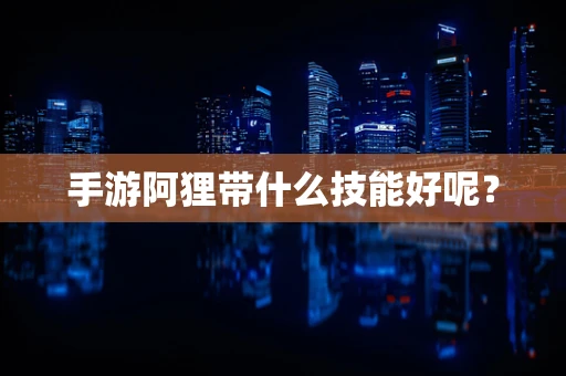 手游阿狸带什么技能好呢？