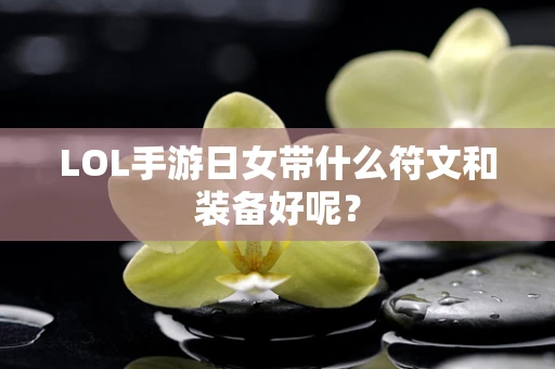 LOL手游日女带什么符文和装备好呢？