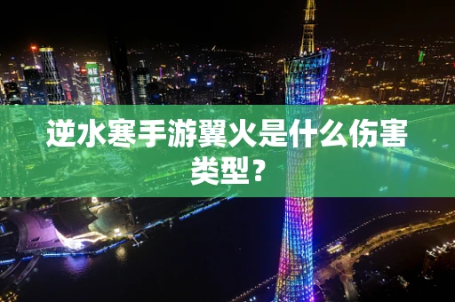 逆水寒手游翼火是什么伤害类型？