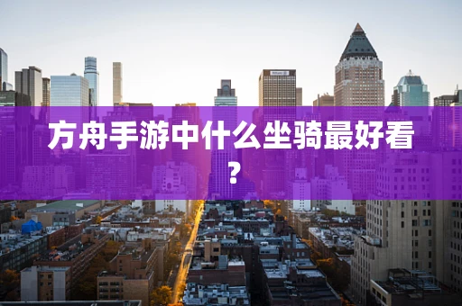 方舟手游中什么坐骑最好看？