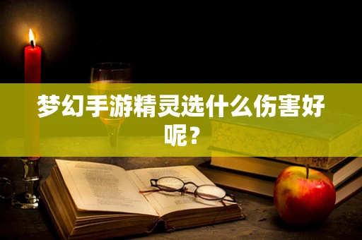 梦幻手游精灵选什么伤害好呢？