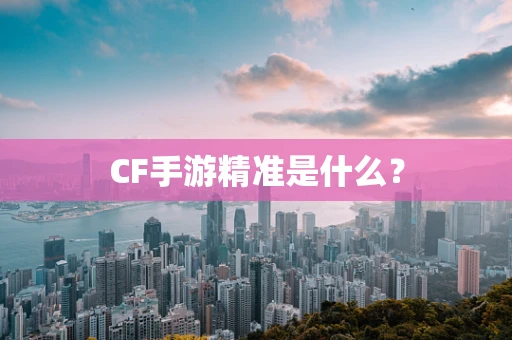 CF手游精准是什么？