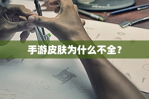 手游皮肤为什么不全？