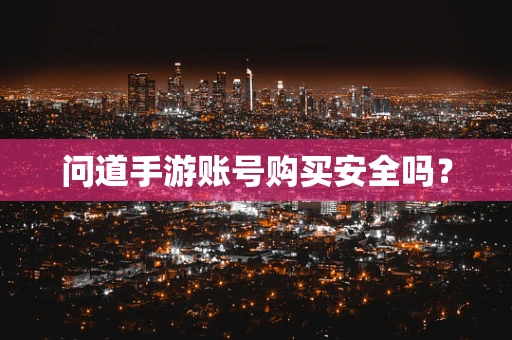 问道手游账号购买安全吗？