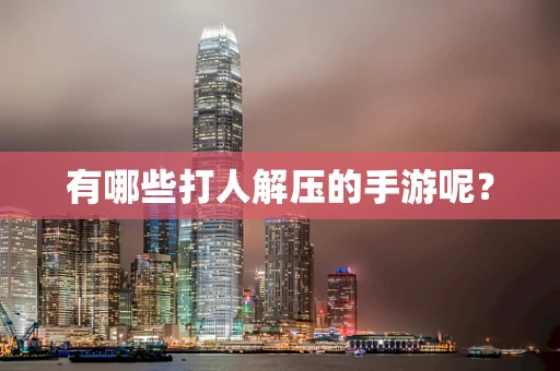 有哪些打人解压的手游呢？