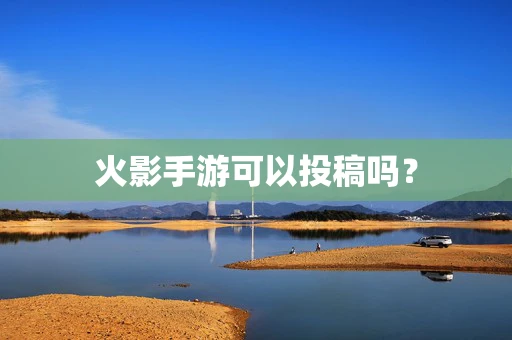 火影手游可以投稿吗？