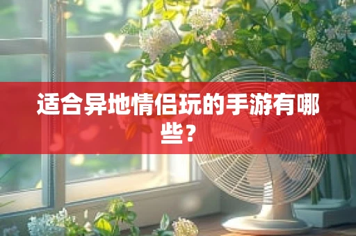 适合异地情侣玩的手游有哪些？