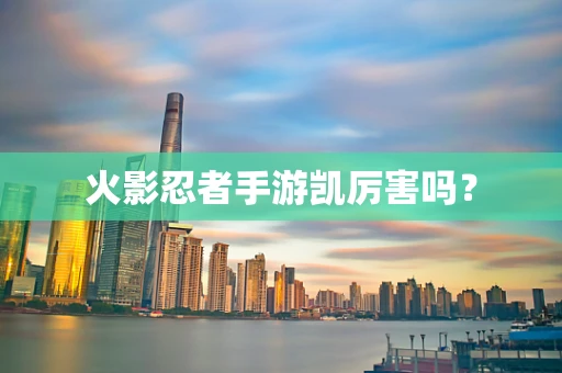 火影忍者手游凯厉害吗？