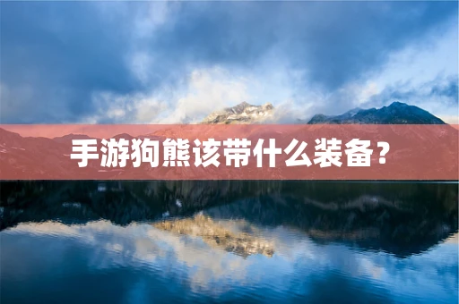 手游狗熊该带什么装备？