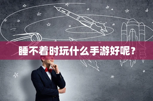 睡不着时玩什么手游好呢？