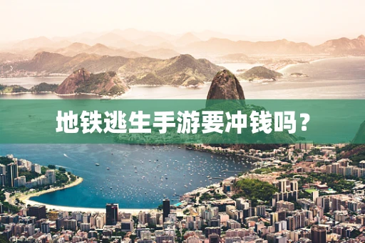地铁逃生手游要冲钱吗？