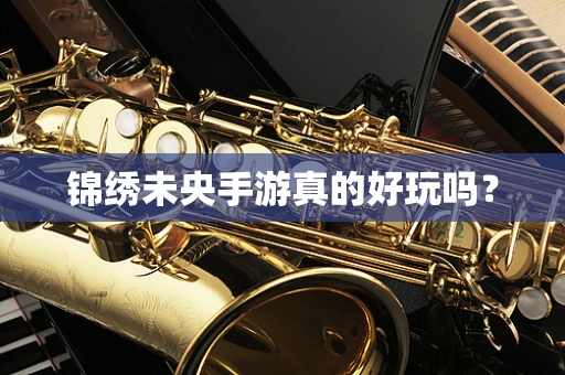 锦绣未央手游真的好玩吗？