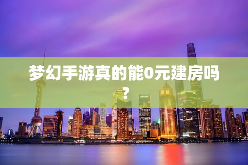 梦幻手游真的能0元建房吗？