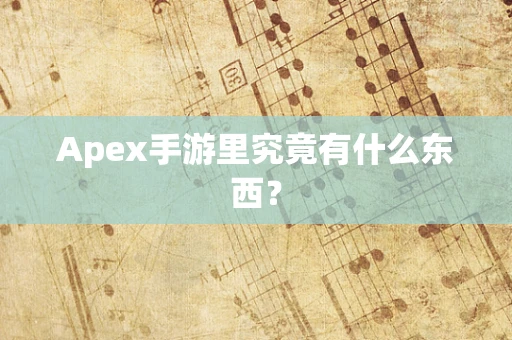 Apex手游里究竟有什么东西？