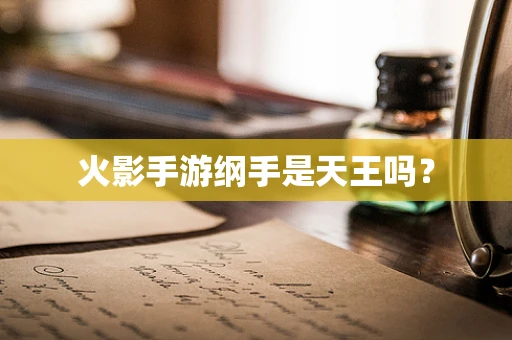 火影手游纲手是天王吗？