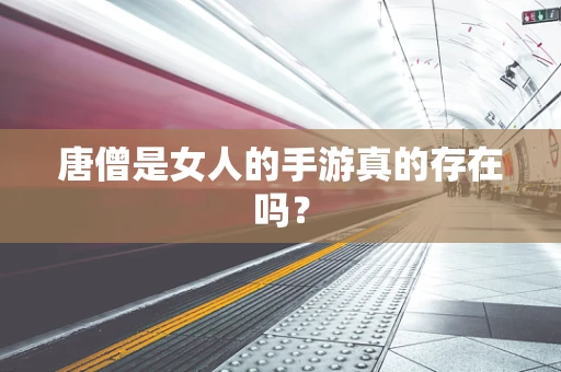 唐僧是女人的手游真的存在吗？