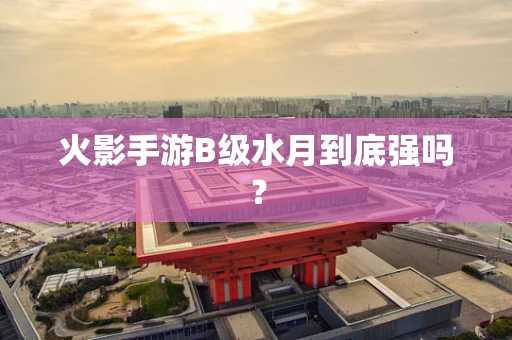 火影手游B级水月到底强吗？