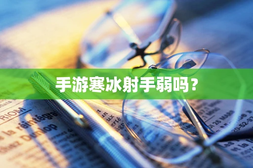 手游寒冰射手弱吗？